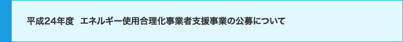 平成24年度エネルギー使用合理化事業者支援事業の公募について