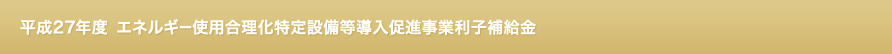 平成27年度 エネルギー使用合理化特定設備等導入促進事業利子補給金