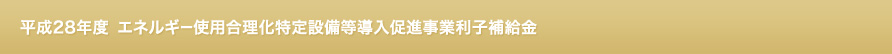 平成28年度 エネルギー使用合理化特定設備等導入促進事業利子補給金